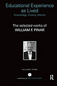 Educational Experience as Lived: Knowledge, History, Alterity : The Selected Works of William F. Pinar (Paperback)