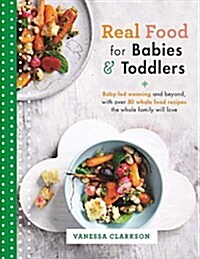 Real Food for Babies and Toddlers : Baby-Led Weaning and Beyond, with Over 80 Whole Food Recipes the Whole Family Will Love (Paperback)