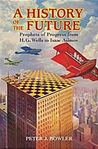 A History of the Future : Prophets of Progress from H. G. Wells to Isaac Asimov (Hardcover)