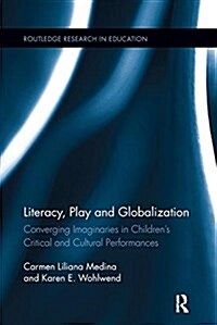 Literacy, Play and Globalization : Converging Imaginaries in Childrens Critical and Cultural Performances (Paperback)