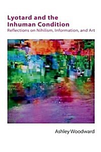 Lyotard and the Inhuman Condition : Reflections on Nihilism, Information and Art (Hardcover)