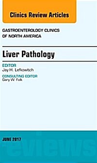 Liver Pathology, an Issue of Gastroenterology Clinics of North America: Volume 46-2 (Hardcover)