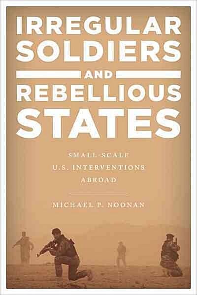 Irregular Soldiers and Rebellious States: Small-Scale U.S. Interventions Abroad (Paperback)