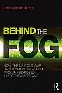 Behind the Fog : How the U.S. Cold War Radiological Weapons Program Exposed Innocent Americans (Paperback)