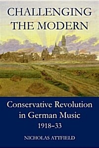 Challenging the Modern : Conservative Revolution in German Music, 1918-1933 (Hardcover)