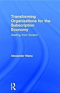 Transforming Organizations for the Subscription Economy : Starting from Scratch (Hardcover)