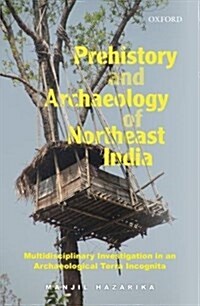 Prehistory and Archaeology of Northeast India: Multidisciplinary Investigation in an Archaeological Terra Incognita (Hardcover)