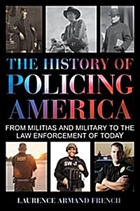 The History of Policing America: From Militias and Military to the Law Enforcement of Today (Hardcover)