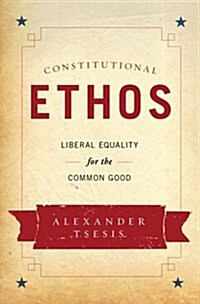Constitutional Ethos: Liberal Equality for the Common Good (Hardcover)