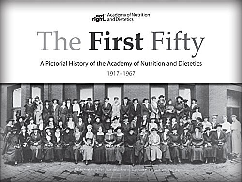 The First Fifty : A Pictorial History of the Academy of Nutrition and Dietetics, 1917-1967 (Hardcover)