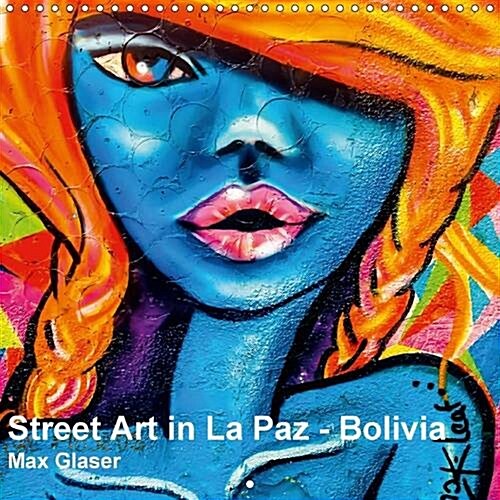 Street Art in La Paz - Bolivia 2017 : An Special Selection of the Most Beautiful and Colorful Paintings in the Streets of La Paz. (Calendar)