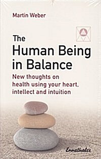The Human Being in Balance: New Thoughts on Health Using Your Heart, Intellect and Intuition (Hardcover)