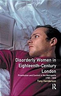 Disorderly Women in Eighteenth-Century London : Prostitution and Control in the Metropolis, 1730-1830 (Hardcover)