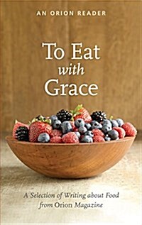To Eat with Grace : A Selection of Essays from Orion Magazine (Paperback)