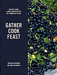Gather Cook Feast : Recipes from Land and Water by the Co-Founder of Toast (Hardcover)