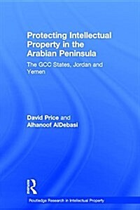 Protecting Intellectual Property in the Arabian Peninsula : The GCC states, Jordan and Yemen (Hardcover, 2 Revised edition)