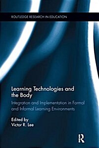 Learning Technologies and the Body : Integration and Implementation in Formal and Informal Learning Environments (Paperback)