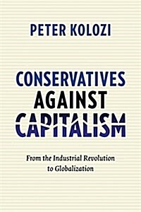 Conservatives Against Capitalism: From the Industrial Revolution to Globalization (Hardcover)