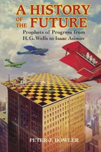 A History of the Future : Prophets of Progress from H. G. Wells to Isaac Asimov (Paperback)