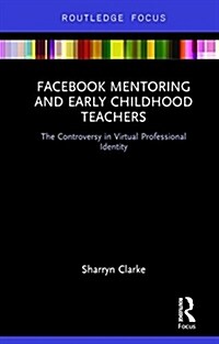 Facebook Mentoring and Early Childhood Teachers : The Controversy in Virtual Professional Identity (Hardcover)