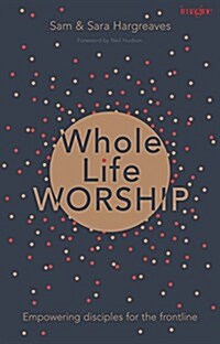 Whole Life Worship : Empowering Disciples for the Frontline (Paperback)