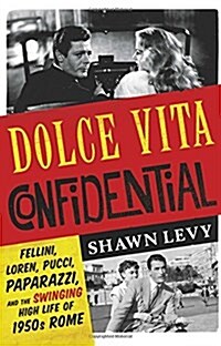 Dolce Vita Confidential : Fellini, Loren, Pucci, Paparazzi and the Swinging High Life of 1950s Rome (Hardcover)