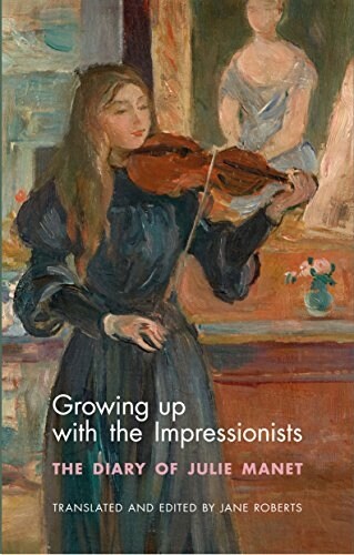 Growing Up with the Impressionists : The Diary of Julie Manet (Paperback)
