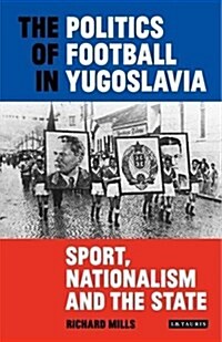 The Politics of Football in Yugoslavia : Sport, Nationalism and the State (Hardcover)