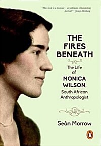 The Fires Beneath : The Life of Monica Wilson, South African Anthropologist (Hardcover)