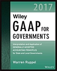 Wiley GAAP for Governments 2017: Interpretation and Application of Generally Accepted Accounting Principles for State and Local Governments (Paperback)