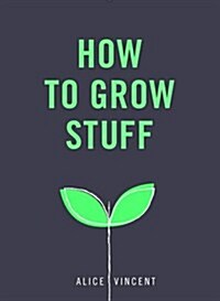 How to Grow Stuff : Easy, No-Stress Gardening for Beginners (Paperback)