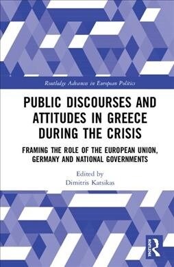 Public Discourses and Attitudes in Greece During the Crisis : Framing the Role of the European Union, Germany and National Governments (Hardcover)