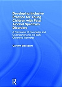 Developing Inclusive Practice for Young Children with Fetal Alcohol Spectrum Disorders : A Framework of Knowledge and Understanding for the Early Chil (Hardcover)