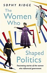 The Women Who Shaped Politics : Empowering Stories of Women Who Have Shifted the Political Landscape (Hardcover)