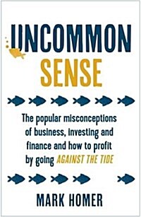 Uncommon Sense : The Popular Misconceptions of Business, Investing and Finance and How to Profit by Going Against the Tide (Paperback)