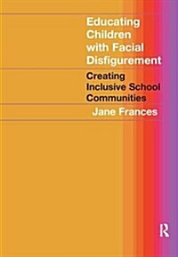 Educating Children with Facial Disfigurement : Creating Inclusive School Communities (Hardcover)