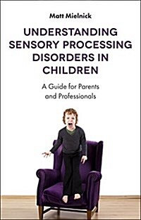 Understanding Sensory Processing Disorders in Children : A Guide for Parents and Professionals (Paperback)