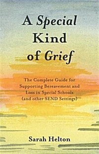 A Special Kind of Grief : The Complete Guide for Supporting Bereavement and Loss in Special Schools (and Other Send Settings) (Paperback)