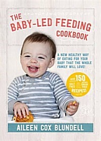 The Baby-Led Feeding Cookbook: A New Healthy Way of Eating for Your Baby That the Whole Family Will L (Hardcover)