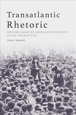 Transatlantic Rhetoric : Speeches from the American Revolution to the Suffragettes (Paperback)