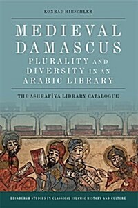 Medieval Damascus: Plurality and Diversity in an Arabic Library : The Ashrafiya Library Catalogue (Digital (delivered electronically))