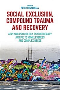 Social Exclusion, Compound Trauma and Recovery : Applying Psychology, Psychotherapy and PIE to Homelessness and Complex Needs (Paperback)