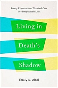 Living in Deaths Shadow: Family Experiences of Terminal Care and Irreplaceable Loss (Hardcover)