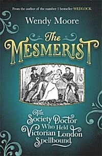 The Mesmerist : The Society Doctor Who Held Victorian London Spellbound (Hardcover)