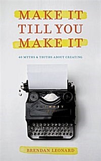 Make It Till You Make It: 40 Myths and Truths about Creating (Paperback)
