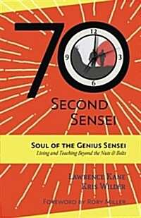 The 70-Second Sensei: Soul of the Genius Sensei: Living and Teaching Beyond the Nuts & Bolts (Paperback)