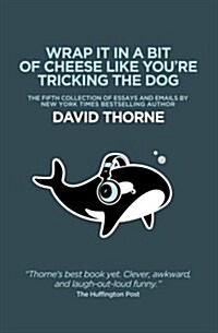 Wrap It in a Bit of Cheese Like Youre Tricking the Dog: The Fifth Collection of Essays and Emails by New York Times Best Selling Author, David Thorne (Paperback)