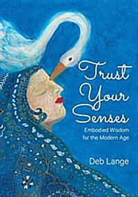 Trust Your Senses: Embodied Wisdom for the Modern Age (Paperback)