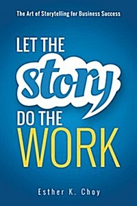 Let the Story Do the Work: The Art of Storytelling for Business Success (Hardcover)