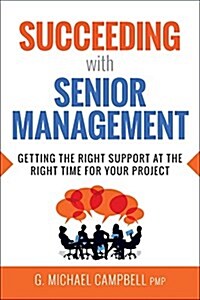 Succeeding with Senior Management: Getting the Right Support at the Right Time for Your Project (Paperback)